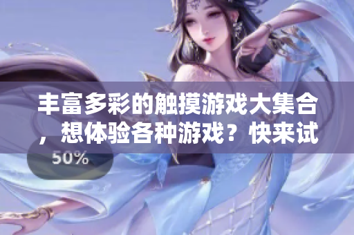 丰富多彩的触摸游戏大集合，想体验各种游戏？快来试试这些吧