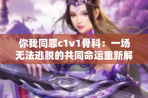 你我同罪c1v1骨科：一场无法逃脱的共同命运重新解读