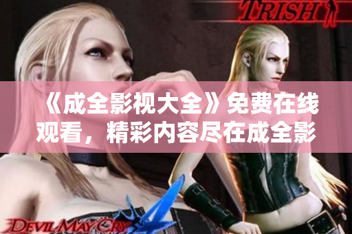 《成全影视大全》免费在线观看，精彩内容尽在成全影视大全平台