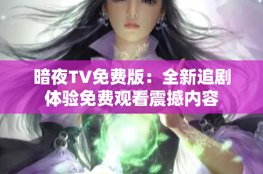 暗夜TV免费版：全新追剧体验免费观看震撼内容