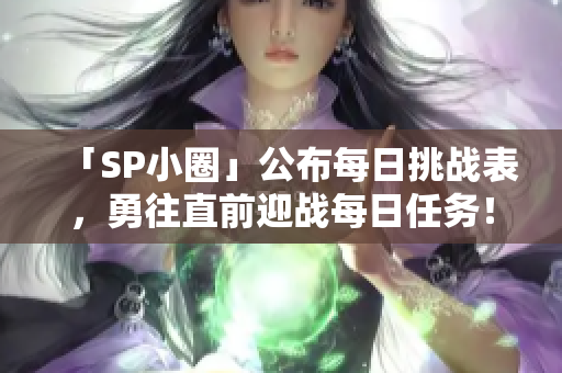 「SP小圈」公布每日挑战表，勇往直前迎战每日任务！