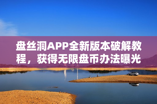 盘丝洞APP全新版本破解教程，获得无限盘币办法曝光