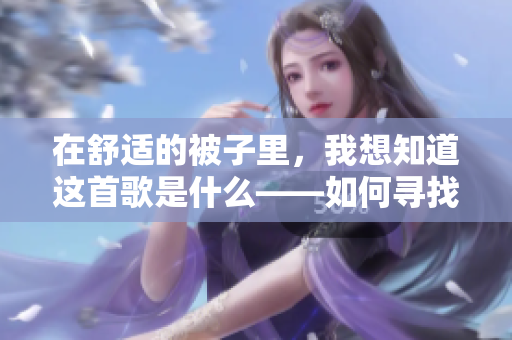 在舒适的被子里，我想知道这首歌是什么——如何寻找音乐的宝藏