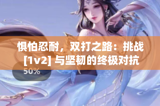 惧怕忍耐，双打之路：挑战 [1v2] 与坚韧的终极对抗