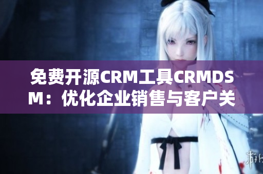 免费开源CRM工具CRMDSM：优化企业销售与客户关系管理