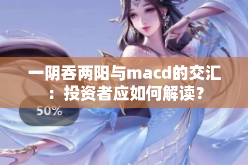 一阴吞两阳与macd的交汇：投资者应如何解读？