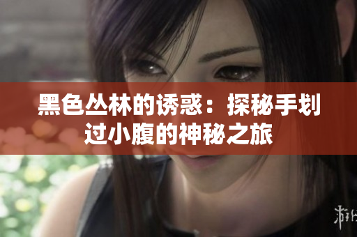 黑色丛林的诱惑：探秘手划过小腹的神秘之旅