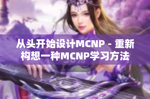 从头开始设计MCNP - 重新构想一种MCNP学习方法