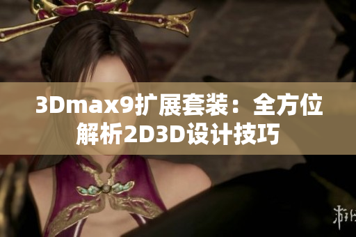 3Dmax9扩展套装：全方位解析2D3D设计技巧