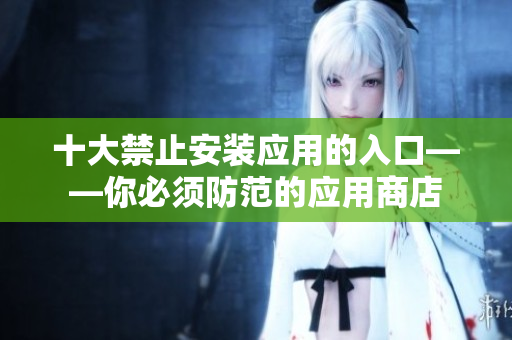 十大禁止安装应用的入口——你必须防范的应用商店