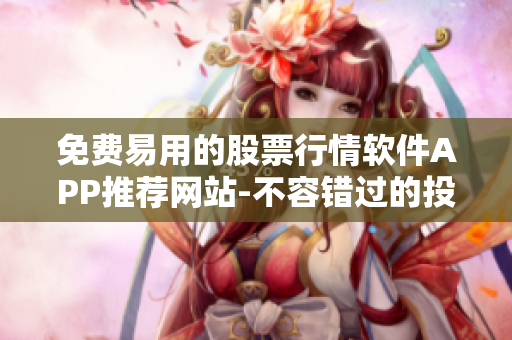免费易用的股票行情软件APP推荐网站-不容错过的投资利器