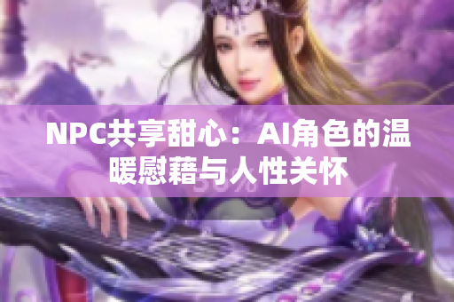 NPC共享甜心：AI角色的温暖慰藉与人性关怀