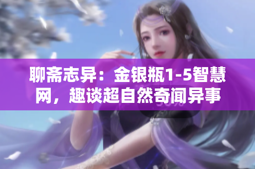 聊斋志异：金银瓶1-5智慧网，趣谈超自然奇闻异事