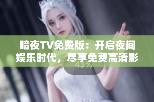 暗夜TV免费版：开启夜间娱乐时代，尽享免费高清影视乐趣