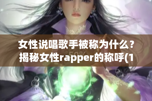 女性说唱歌手被称为什么？揭秘女性rapper的称呼(1)