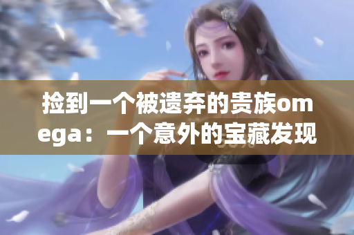 捡到一个被遗弃的贵族omega：一个意外的宝藏发现