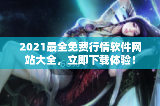 2021最全免费行情软件网站大全，立即下载体验！