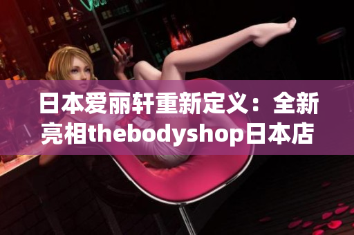 日本爱丽轩重新定义：全新亮相thebodyshop日本店铺