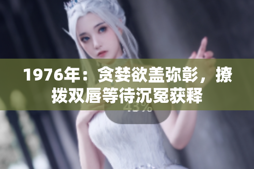 1976年：贪婪欲盖弥彰，撩拨双唇等待沉冤获释
