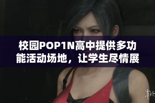 校园POP1N高中提供多功能活动场地，让学生尽情展现才华