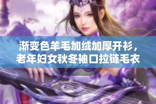 渐变色羊毛加绒加厚开衫，老年妇女秋冬袖口拉链毛衣