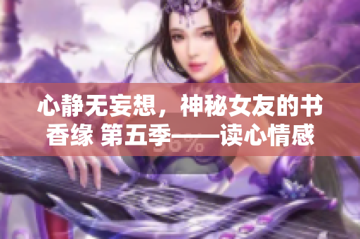 心静无妄想，神秘女友的书香缘 第五季——读心情感篇