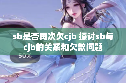 sb是否再次欠cjb 探讨sb与cjb的关系和欠款问题