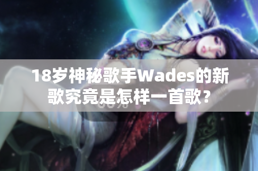 18岁神秘歌手Wades的新歌究竟是怎样一首歌？