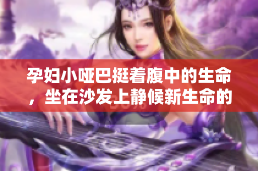 孕妇小哑巴挺着腹中的生命，坐在沙发上静候新生命的到来