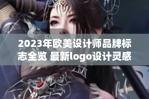 2023年欧美设计师品牌标志全览 最新logo设计灵感大揭秘