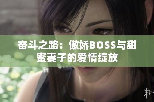 奋斗之路：傲娇BOSS与甜蜜妻子的爱情绽放