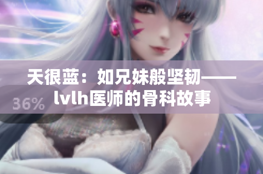 天很蓝：如兄妹般坚韧——lvlh医师的骨科故事