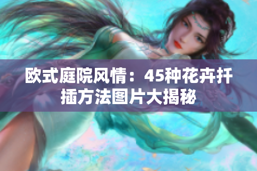欧式庭院风情：45种花卉扦插方法图片大揭秘