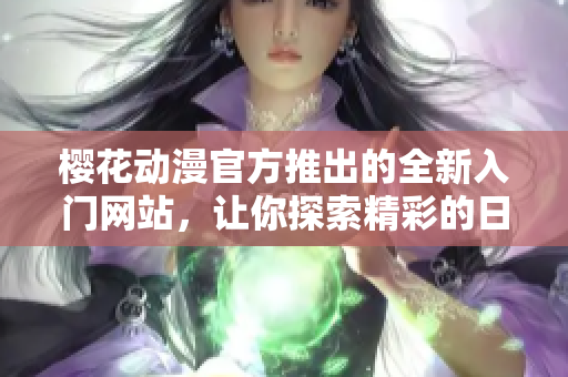 樱花动漫官方推出的全新入门网站，让你探索精彩的日本动画世界