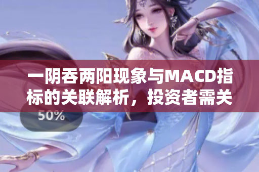 一阴吞两阳现象与MACD指标的关联解析，投资者需关注