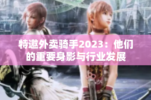 特邀外卖骑手2023：他们的重要身影与行业发展