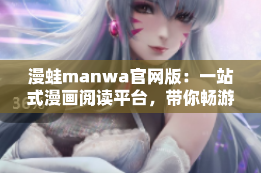 漫蛙manwa官网版：一站式漫画阅读平台，带你畅游精彩漫画世界