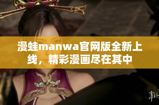 漫蛙manwa官网版全新上线，精彩漫画尽在其中