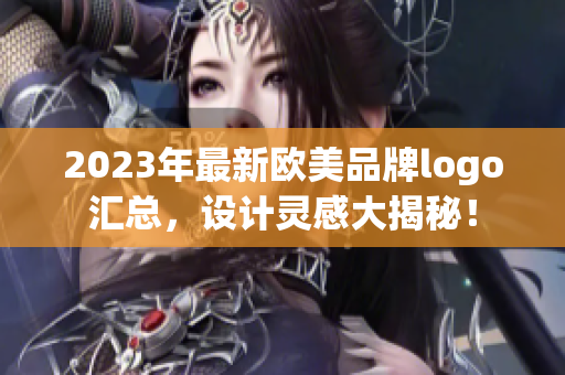 2023年最新欧美品牌logo汇总，设计灵感大揭秘！