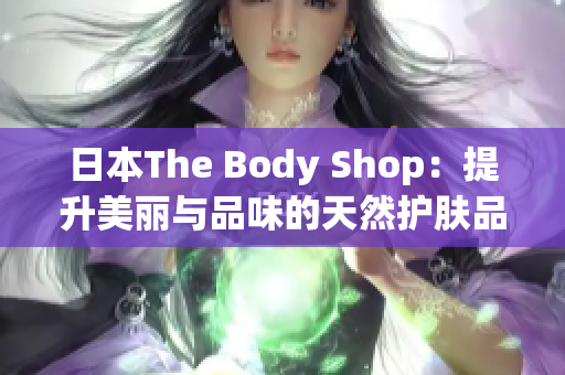 日本The Body Shop：提升美丽与品味的天然护肤品牌