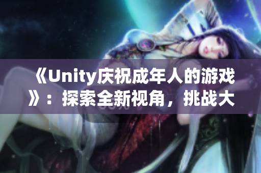 《Unity庆祝成年人的游戏》：探索全新视角，挑战大人的世界