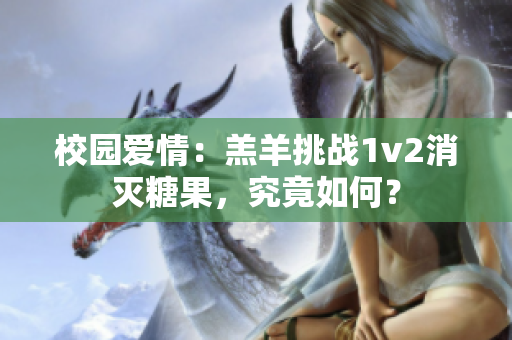 校园爱情：羔羊挑战1v2消灭糖果，究竟如何？