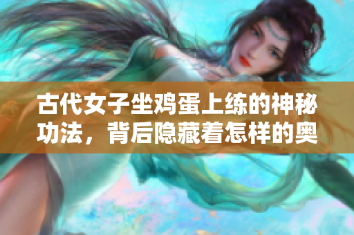 古代女子坐鸡蛋上练的神秘功法，背后隐藏着怎样的奥秘？