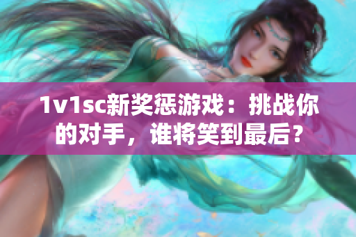 1v1sc新奖惩游戏：挑战你的对手，谁将笑到最后？