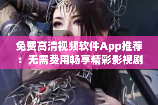 免费高清视频软件App推荐：无需费用畅享精彩影视剧集