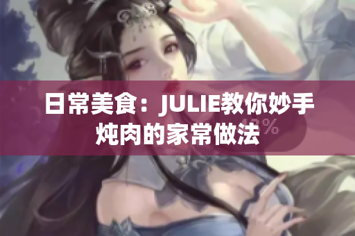 日常美食：JULIE教你妙手炖肉的家常做法