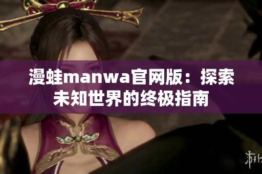 漫蛙manwa官网版：探索未知世界的终极指南