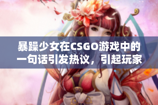 暴躁少女在CSGO游戏中的一句话引发热议，引起玩家关注