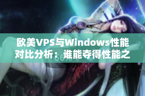 欧美VPS与Windows性能对比分析：谁能夺得性能之王？