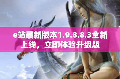 e站最新版本1.9.8.8.3全新上线，立即体验升级版